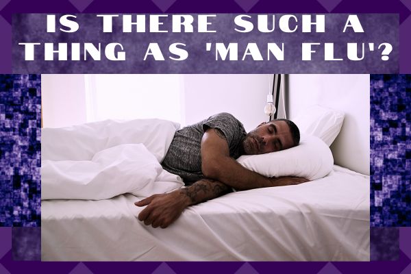 Real Or Myth: Is There Really Such A Thing As ‘Man Flu’?