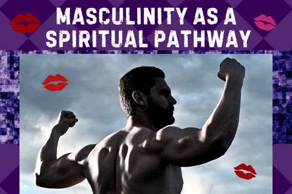 Masculinity As A Spiritual Pathway? Improve Yourself As A Man (In Every Way With Tantra) {VIDEOS}