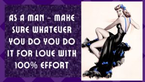 As A Man – Make Sure Whatever You Do You Do It For Love With 100% Effort