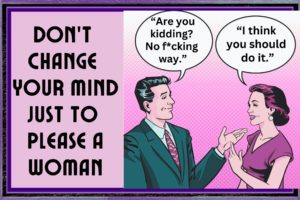 This Is A Gender Polarity Truism – Never Change Your Mind Just to Please a Woman