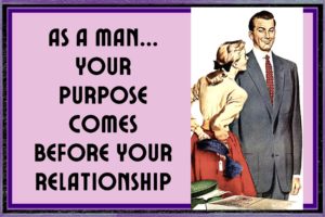 As A Man Your Purpose/Mission Must Come Before Your Relationship – Here’s Why!