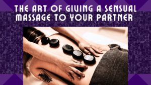 The Art of Giving a Sensual Massage to Your Partner