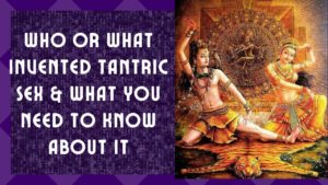 Who Or What Invented Tantric Sex & What You Need To Know About It