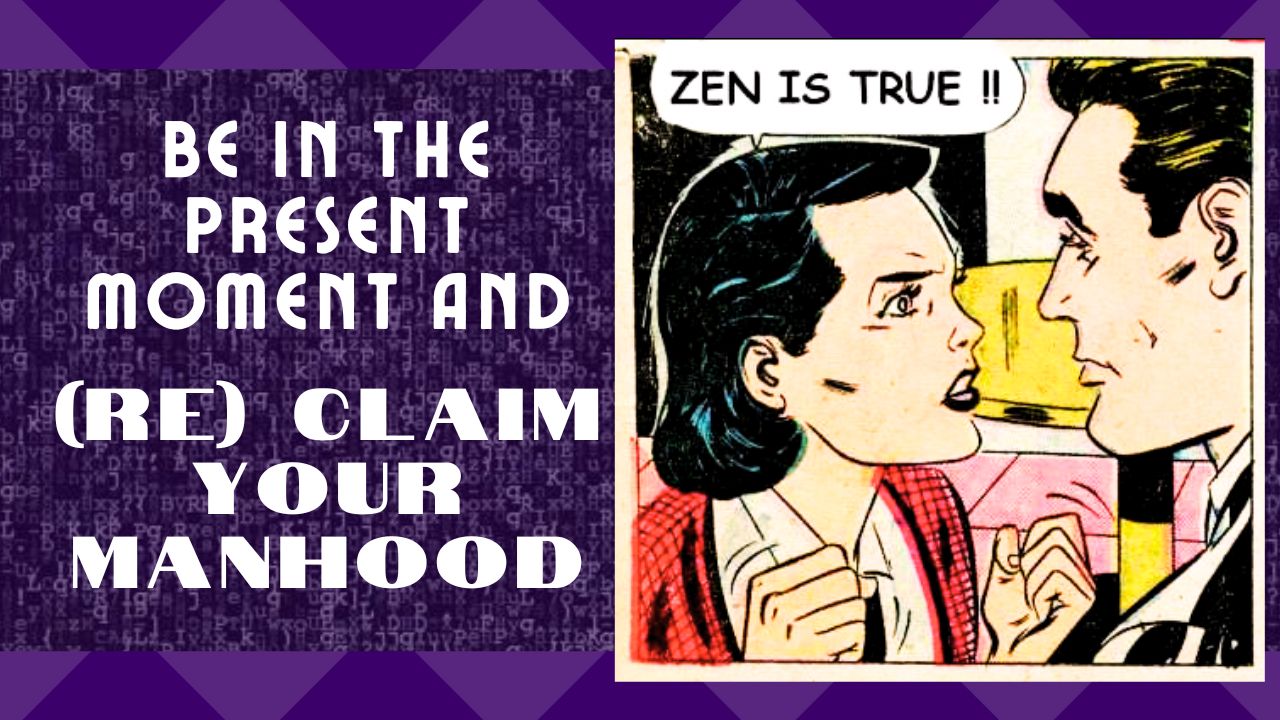 A Client Said, “I Now Know My Manhood” – A Call To Become More Present