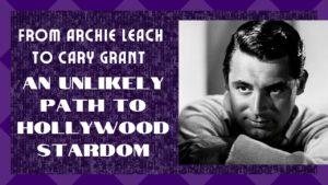 From Archie Leach To CARY GRANT – An Unlikely Path To Hollywood Stardom
