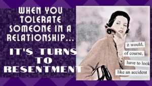 In Relationships If You Tolerate Someone Long Enough It Will Turn To Resentment