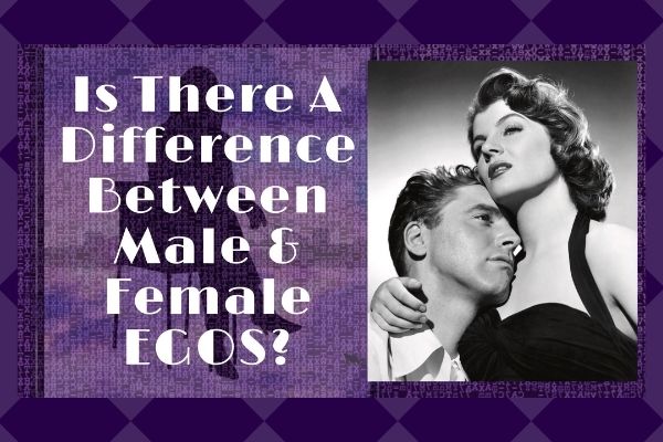 The BIG Differences Between The Male and Female Ego & Why It’s Important To Understand
